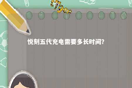 悦刻五代充电需要多长时间
�？ 